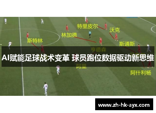 AI赋能足球战术变革 球员跑位数据驱动新思维