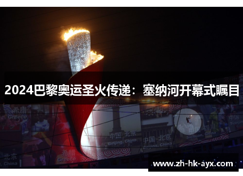 2024巴黎奥运圣火传递：塞纳河开幕式瞩目