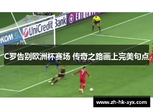 C罗告别欧洲杯赛场 传奇之路画上完美句点