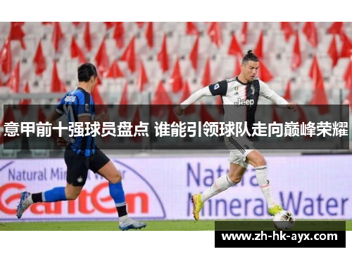 意甲前十强球员盘点 谁能引领球队走向巅峰荣耀