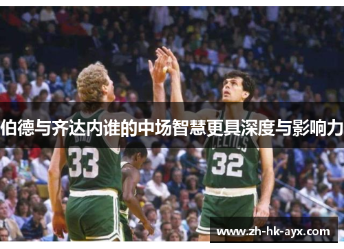 伯德与齐达内谁的中场智慧更具深度与影响力